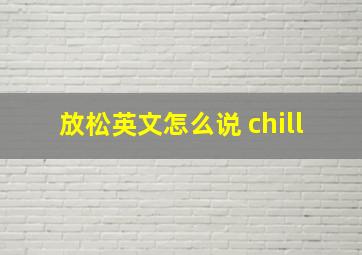 放松英文怎么说 chill